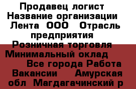 Продавец-логист › Название организации ­ Лента, ООО › Отрасль предприятия ­ Розничная торговля › Минимальный оклад ­ 17 940 - Все города Работа » Вакансии   . Амурская обл.,Магдагачинский р-н